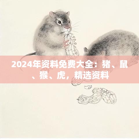 2024年資料免費大全：豬、鼠、猴、虎，精選資料