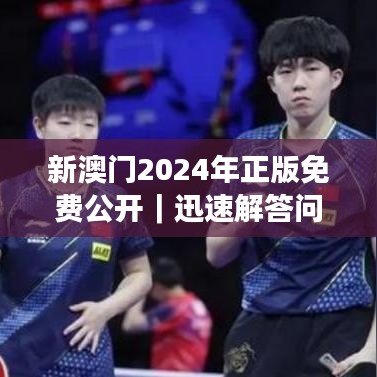 新澳門2024年正版免費(fèi)公開｜迅速解答問(wèn)題