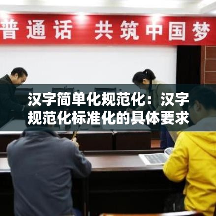 漢字簡單化規(guī)范化：漢字規(guī)范化標(biāo)準(zhǔn)化的具體要求 