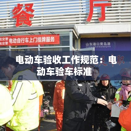 電動車驗(yàn)收工作規(guī)范：電動車驗(yàn)車標(biāo)準(zhǔn) 
