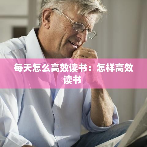 每天怎么高效讀書：怎樣高效讀書 
