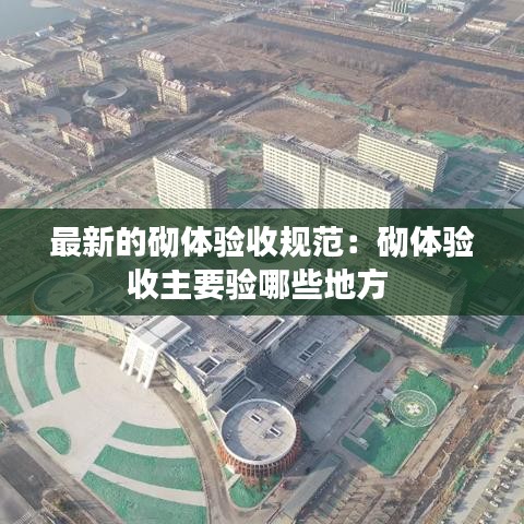 最新的砌體驗收規(guī)范：砌體驗收主要驗哪些地方 