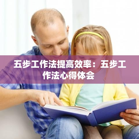 五步工作法提高效率：五步工作法心得體會 