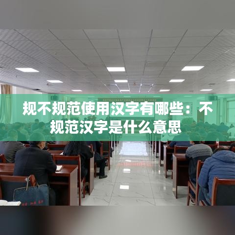 規(guī)不規(guī)范使用漢字有哪些：不規(guī)范漢字是什么意思 