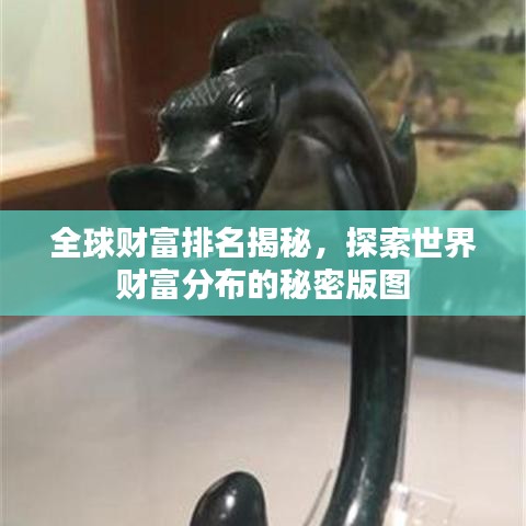 全球財(cái)富排名揭秘，探索世界財(cái)富分布的秘密版圖