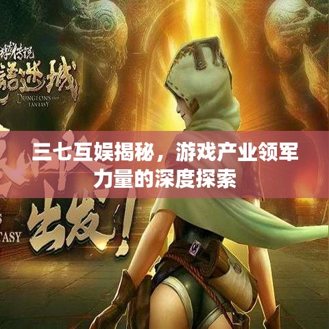 三七互娛揭秘，游戲產(chǎn)業(yè)領(lǐng)軍力量的深度探索