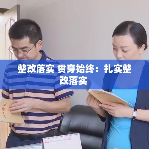 整改落實(shí) 貫穿始終：扎實(shí)整改落實(shí) 