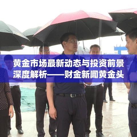 黃金市場最新動態(tài)與投資前景深度解析——財金新聞黃金頭條獨(dú)家報道