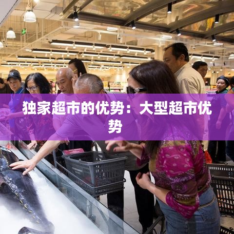 獨家超市的優(yōu)勢：大型超市優(yōu)勢 
