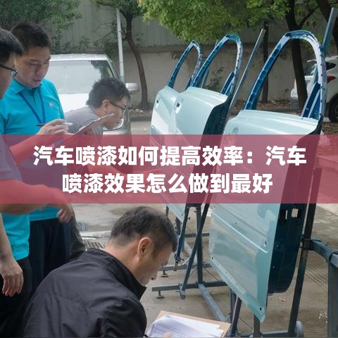 汽車噴漆如何提高效率：汽車噴漆效果怎么做到最好 