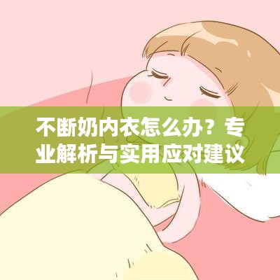 不斷奶內(nèi)衣怎么辦？專業(yè)解析與實用應(yīng)對建議