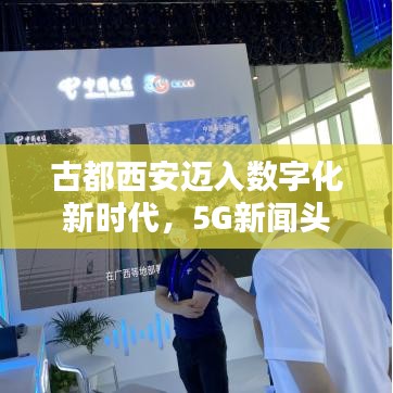 古都西安邁入數(shù)字化新時代，5G新聞頭條搶先看