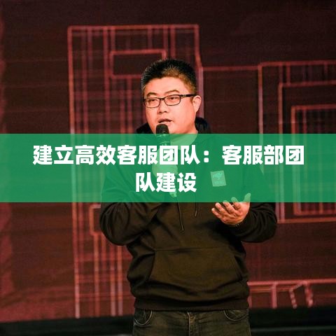 建立高效客服團(tuán)隊：客服部團(tuán)隊建設(shè) 