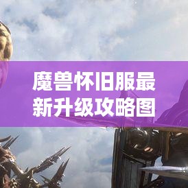 魔獸懷舊服最新升級攻略圖解大全