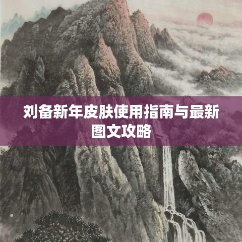 劉備新年皮膚使用指南與最新圖文攻略