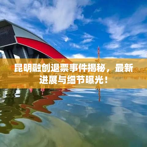 昆明融創(chuàng)退票事件揭秘，最新進展與細節(jié)曝光！