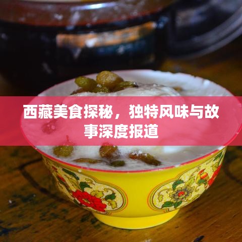 西藏美食探秘，獨(dú)特風(fēng)味與故事深度報(bào)道