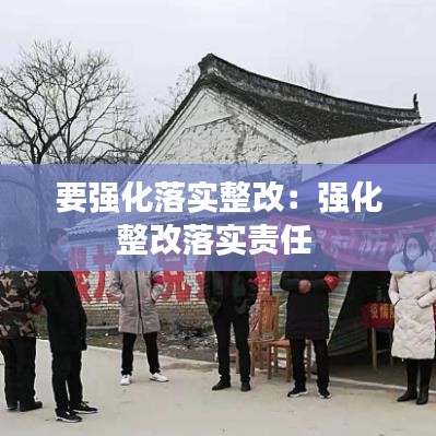 要強(qiáng)化落實(shí)整改：強(qiáng)化整改落實(shí)責(zé)任 
