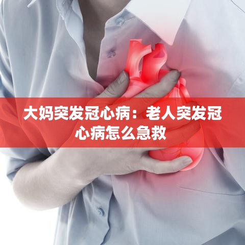 大媽突發(fā)冠心?。豪先送话l(fā)冠心病怎么急救 