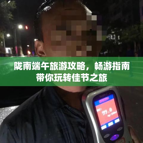 隴南端午旅游攻略，暢游指南帶你玩轉(zhuǎn)佳節(jié)之旅