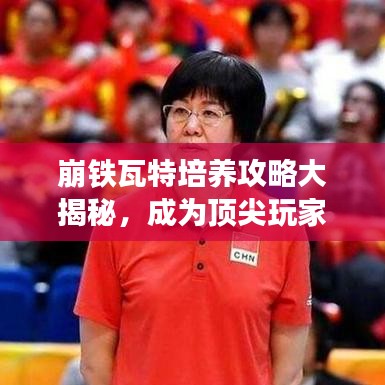 崩鐵瓦特培養(yǎng)攻略大揭秘，成為頂尖玩家的必備指南