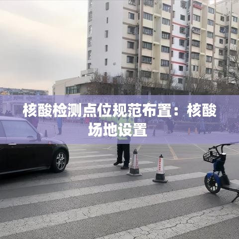 核酸檢測(cè)點(diǎn)位規(guī)范布置：核酸場(chǎng)地設(shè)置 