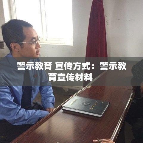 警示教育 宣傳方式：警示教育宣傳材料 