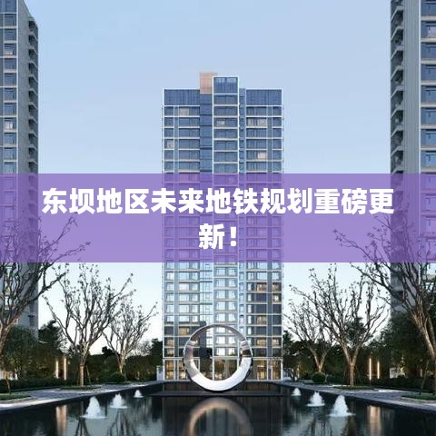 東壩地區(qū)未來地鐵規(guī)劃重磅更新！