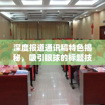 深度報(bào)道通訊稿特色揭秘，吸引眼球的標(biāo)題技巧與要點(diǎn)分析