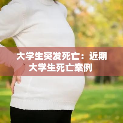 大學(xué)生突發(fā)死亡：近期大學(xué)生死亡案例 
