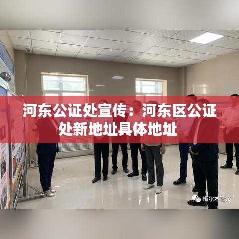 河?xùn)|公證處宣傳：河?xùn)|區(qū)公證處新地址具體地址 