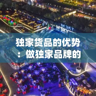 獨(dú)家貨品的優(yōu)勢(shì)：做獨(dú)家品牌的優(yōu)勢(shì) 