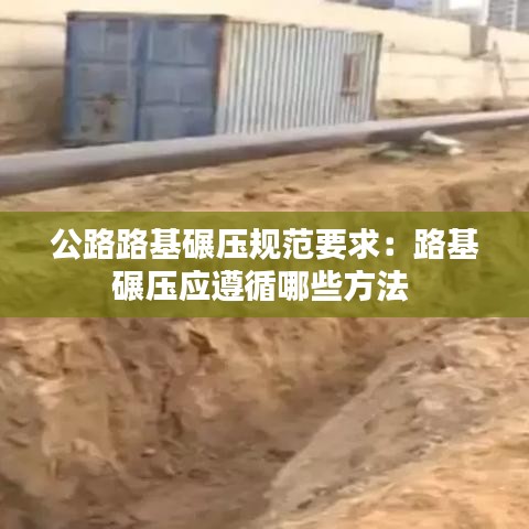公路路基碾壓規(guī)范要求：路基碾壓應(yīng)遵循哪些方法 