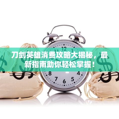 刀劍英雄消費(fèi)攻略大揭秘，最新指南助你輕松掌握！