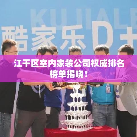 江干區(qū)室內(nèi)家裝公司權(quán)威排名榜單揭曉！