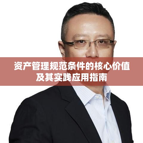 資產(chǎn)管理規(guī)范條件的核心價(jià)值及其實(shí)踐應(yīng)用指南