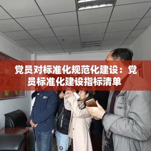 黨員對標(biāo)準(zhǔn)化規(guī)范化建設(shè)：黨員標(biāo)準(zhǔn)化建設(shè)指標(biāo)清單 