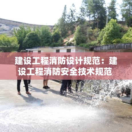 建設工程消防設計規(guī)范：建設工程消防安全技術規(guī)范 