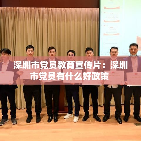 深圳市黨員教育宣傳片：深圳市黨員有什么好政策 
