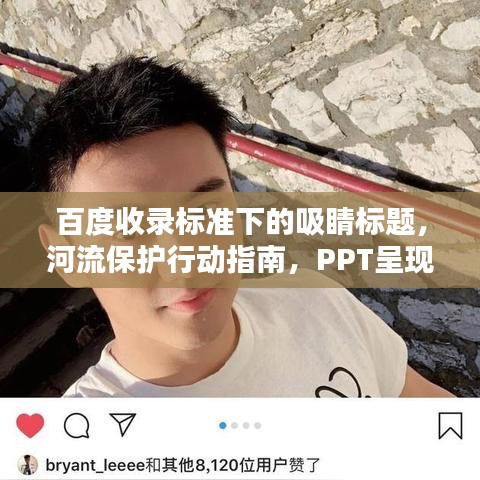 百度收錄標(biāo)準(zhǔn)下的吸睛標(biāo)題，河流保護(hù)行動(dòng)指南，PPT呈現(xiàn)守護(hù)碧水之道