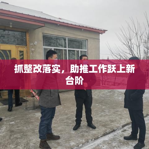 抓整改落實(shí)，助推工作躍上新臺(tái)階
