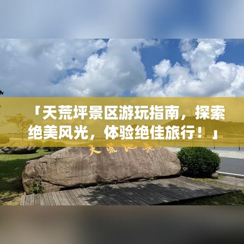 「天荒坪景區(qū)游玩指南，探索絕美風光，體驗絕佳旅行！」