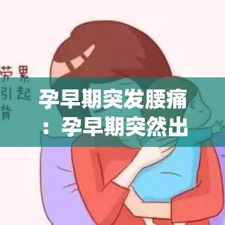 孕早期突發(fā)腰痛：孕早期突然出現(xiàn)腰疼 