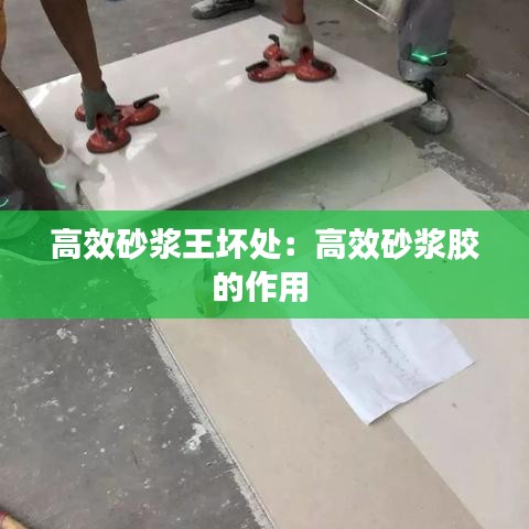 高效砂漿王壞處：高效砂漿膠的作用 