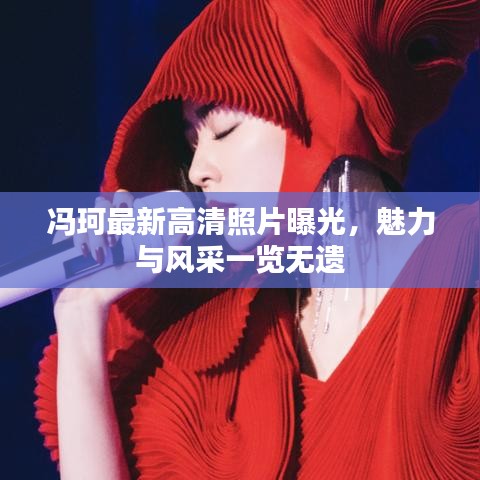 馮珂最新高清照片曝光，魅力與風(fēng)采一覽無遺