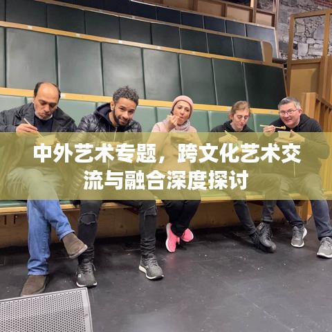 中外藝術(shù)專題，跨文化藝術(shù)交流與融合深度探討