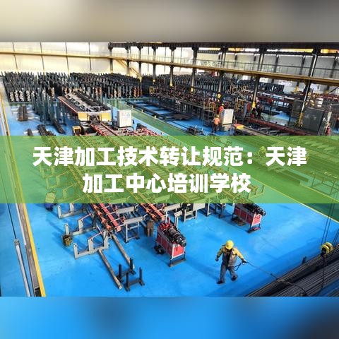 天津加工技術轉讓規(guī)范：天津加工中心培訓學校 