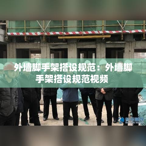 外墻腳手架搭設(shè)規(guī)范：外墻腳手架搭設(shè)規(guī)范視頻 