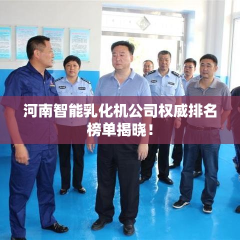 河南智能乳化機(jī)公司權(quán)威排名榜單揭曉！