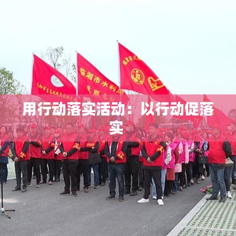 用行動(dòng)落實(shí)活動(dòng)：以行動(dòng)促落實(shí) 